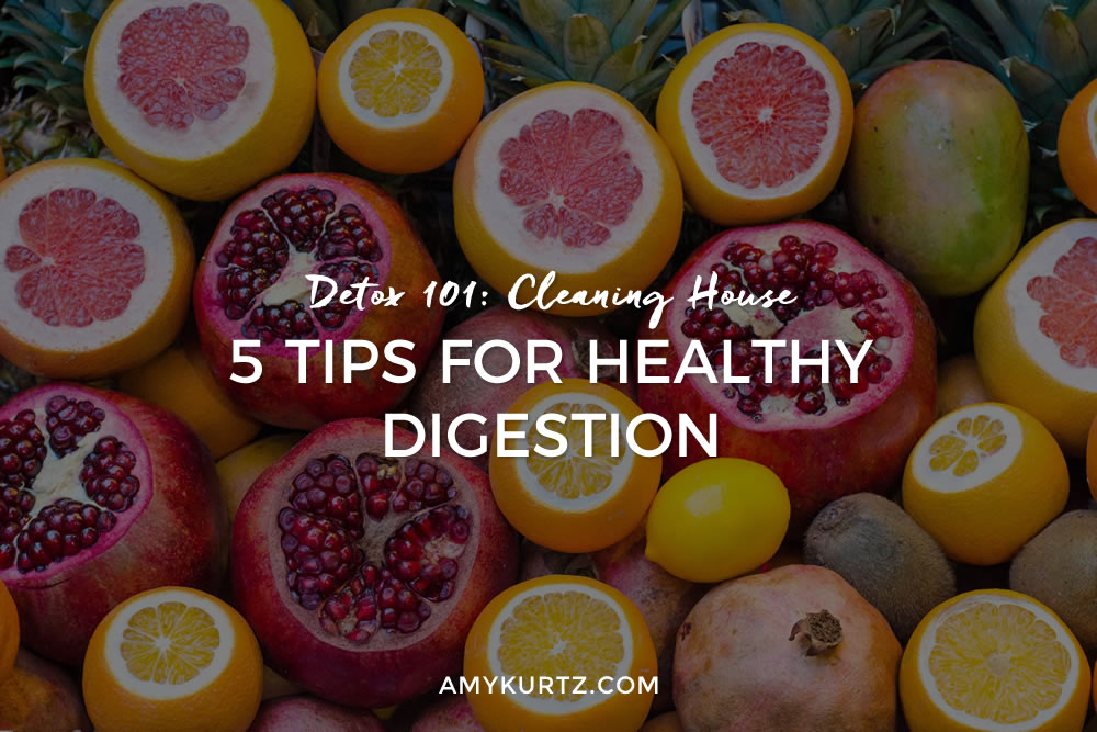 Detox 101: Cleaning House – 5 Tips for Healthy Digestion
