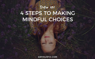 Detox 101: 4 Steps to Making Mindful Choices